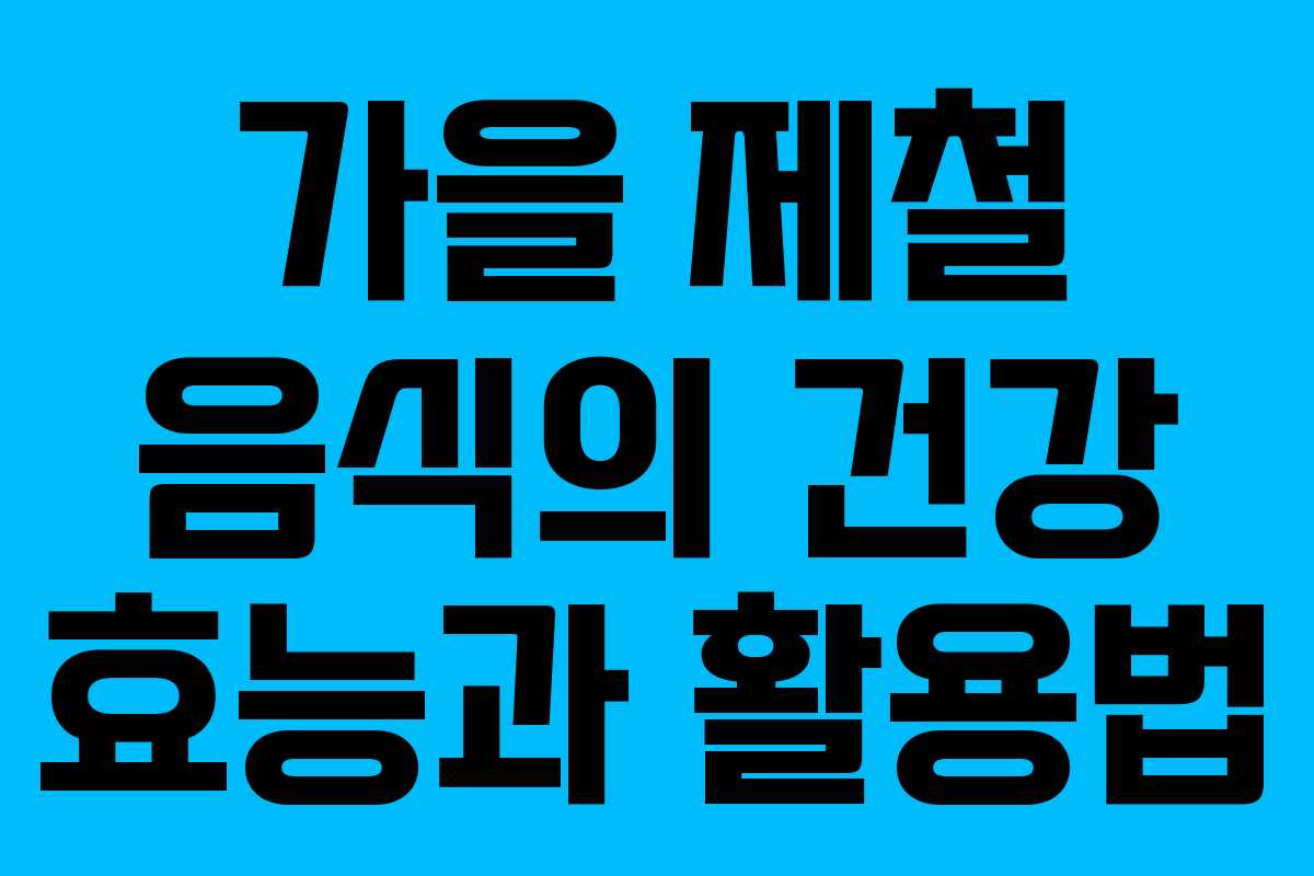 가을 제철 음식의 건강 효능과 활용법