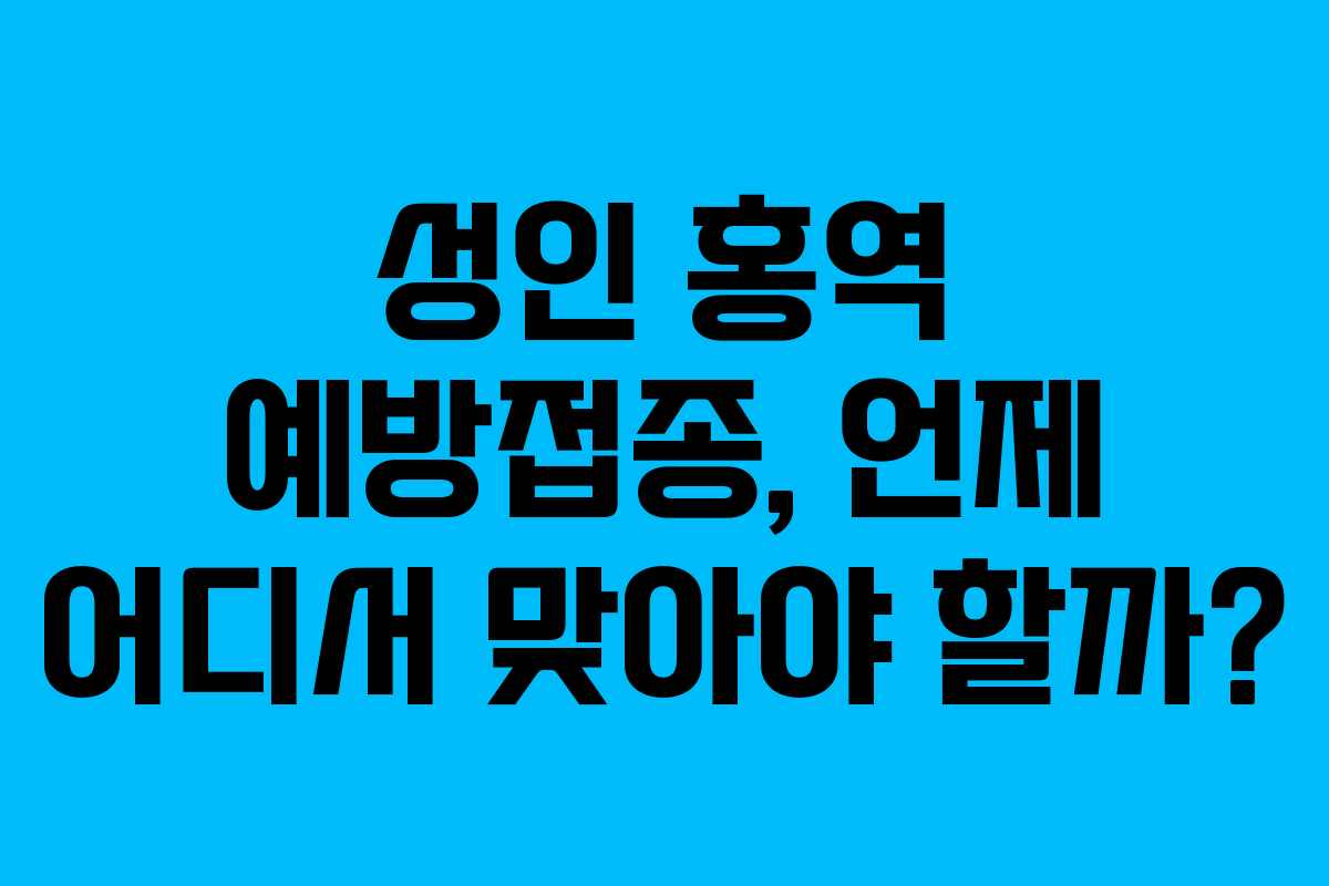 성인 홍역 예방접종, 언제 어디서 맞아야 할까?