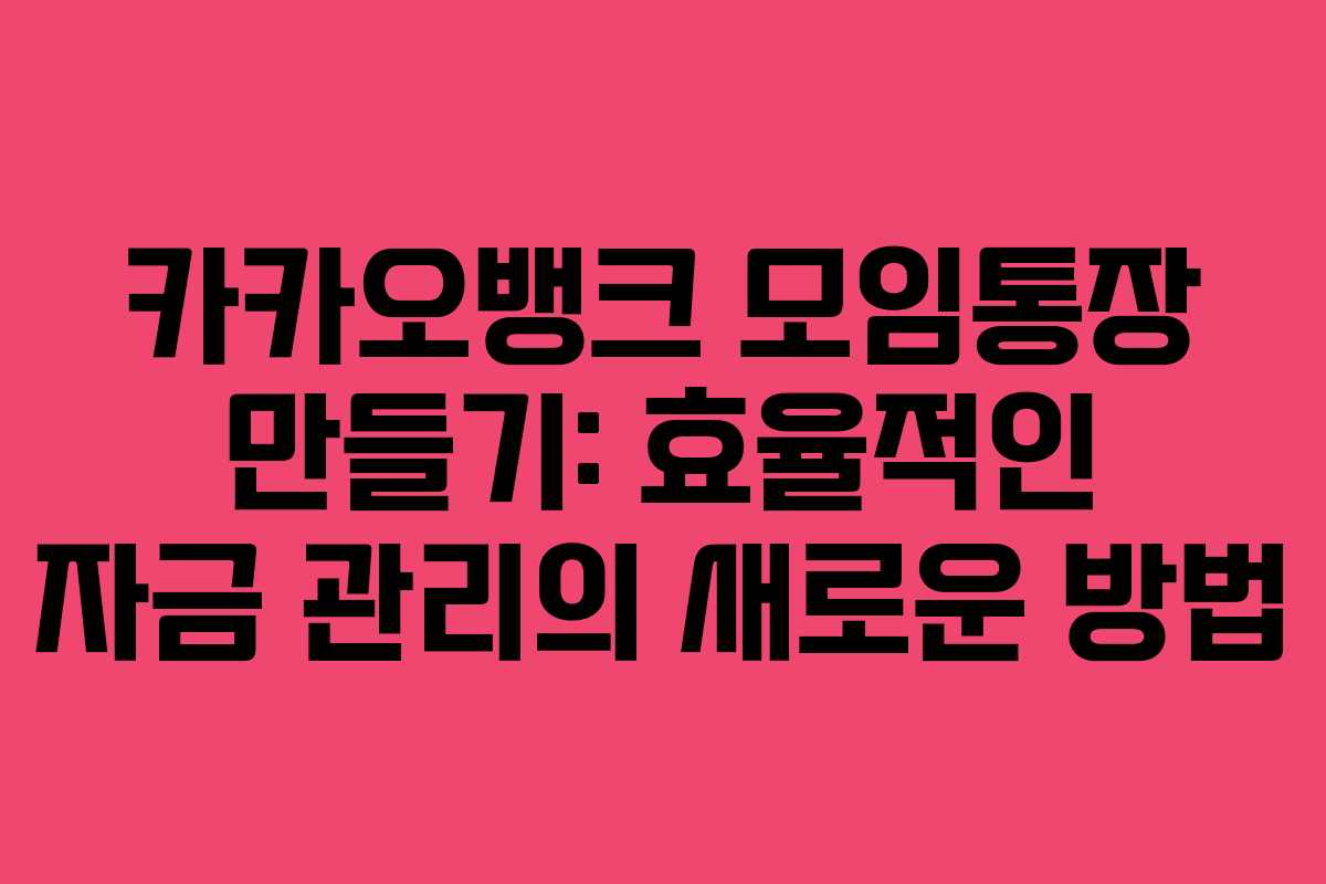 카카오뱅크 모임통장 만들기: 효율적인 자금 관리의 새로운 방법