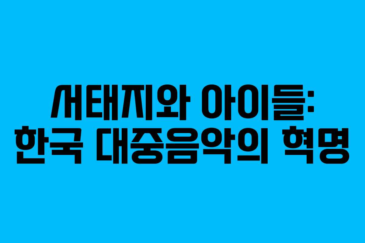 서태지와 아이들: 한국 대중음악의 혁명