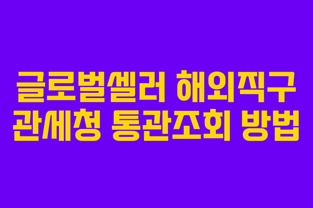 글로벌셀러 해외직구 관세청 통관조회 방법