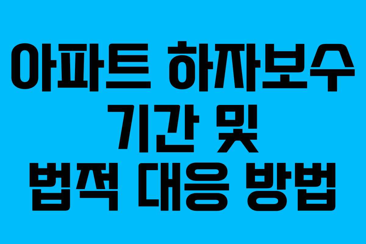아파트 하자보수 기간 및 법적 대응 방법