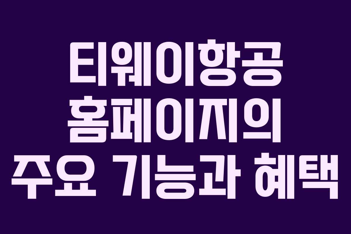 티웨이항공 홈페이지의 주요 기능과 혜택