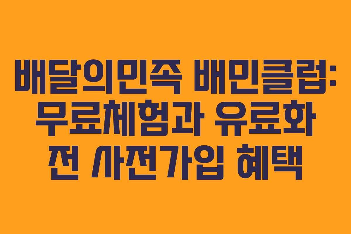 배달의민족 배민클럽: 무료체험과 유료화 전 사전가입 혜택 배달의민족 배민클럽: 무료체험과 유료화 전 사전가입 혜택