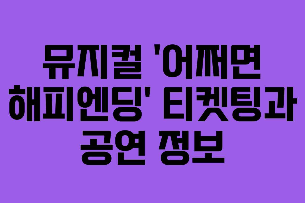 뮤지컬 ‘어쩌면 해피엔딩’ 티켓팅과 공연 정보