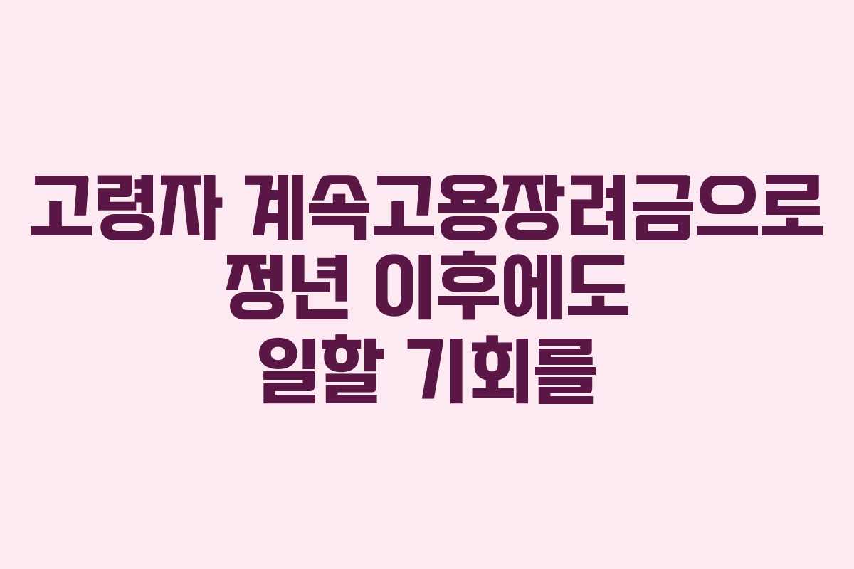 고령자 계속고용장려금으로 정년 이후에도 일할 기회를
