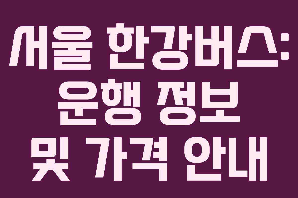 서울 한강버스: 운행 정보 및 가격 안내