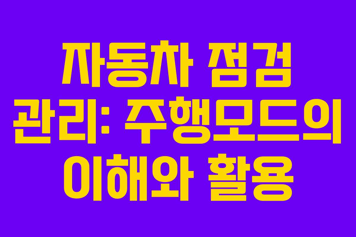 자동차 점검 관리: 주행모드의 이해와 활용