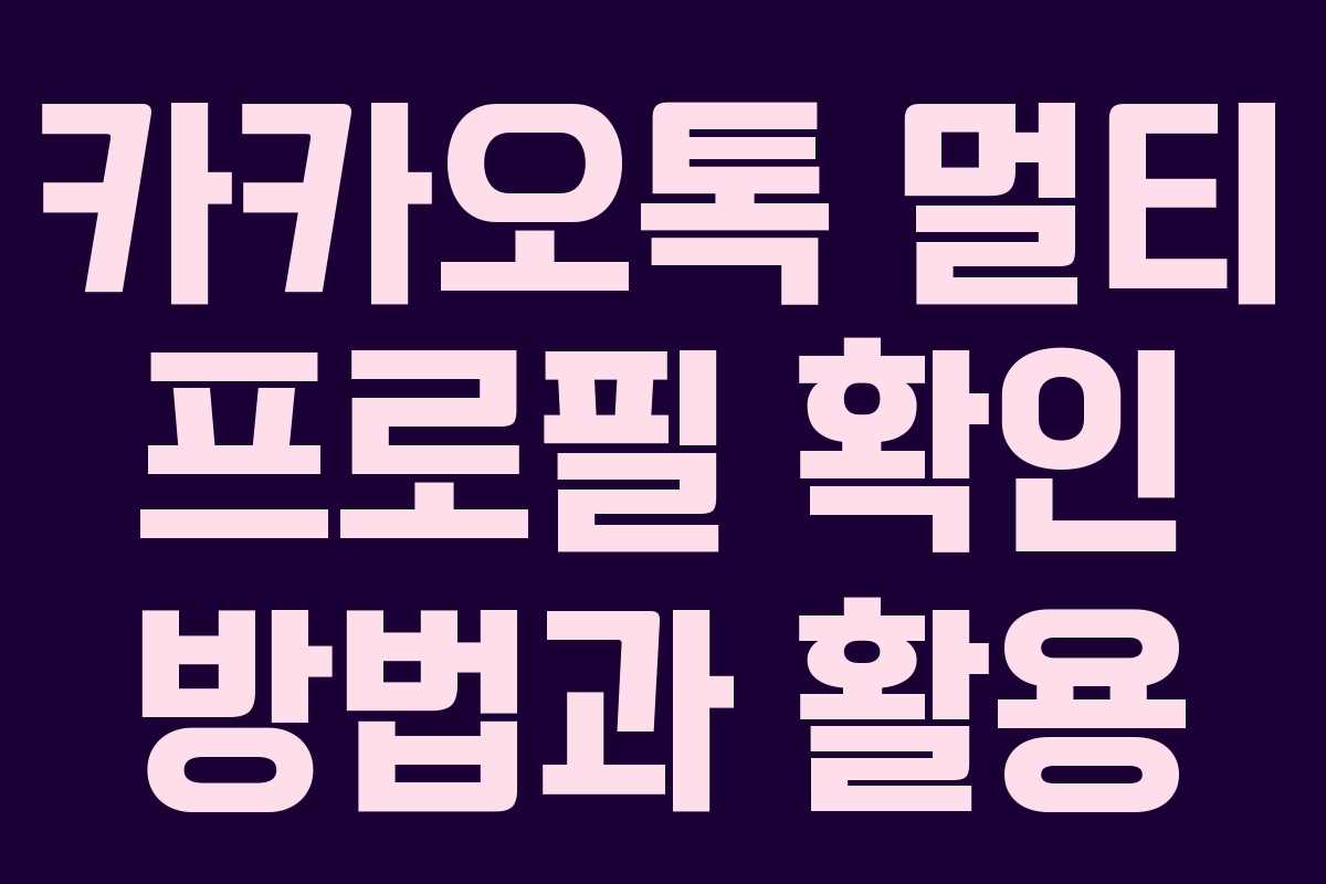 카카오톡 멀티 프로필 확인 방법과 활용 카카오톡 멀티 프로필 확인 방법과 활용