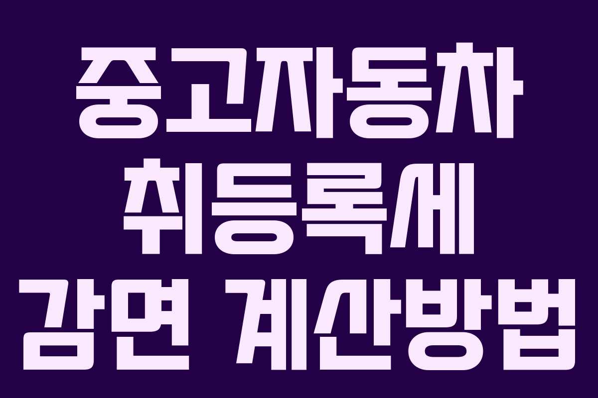 중고자동차 취등록세 감면 계산방법 중고자동차 취등록세 감면 계산방법