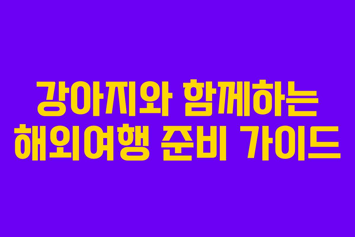 강아지와 함께하는 해외여행 준비 가이드