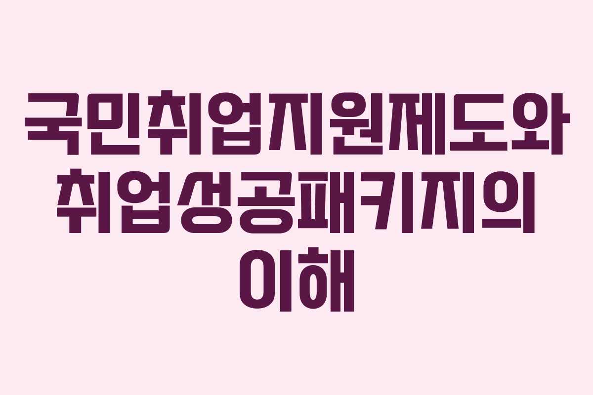 국민취업지원제도와 취업성공패키지의 이해