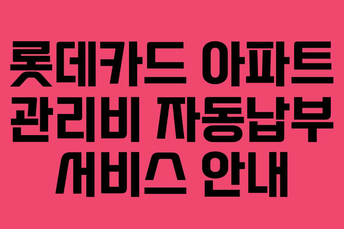 롯데카드 아파트 관리비 자동납부 서비스 안내