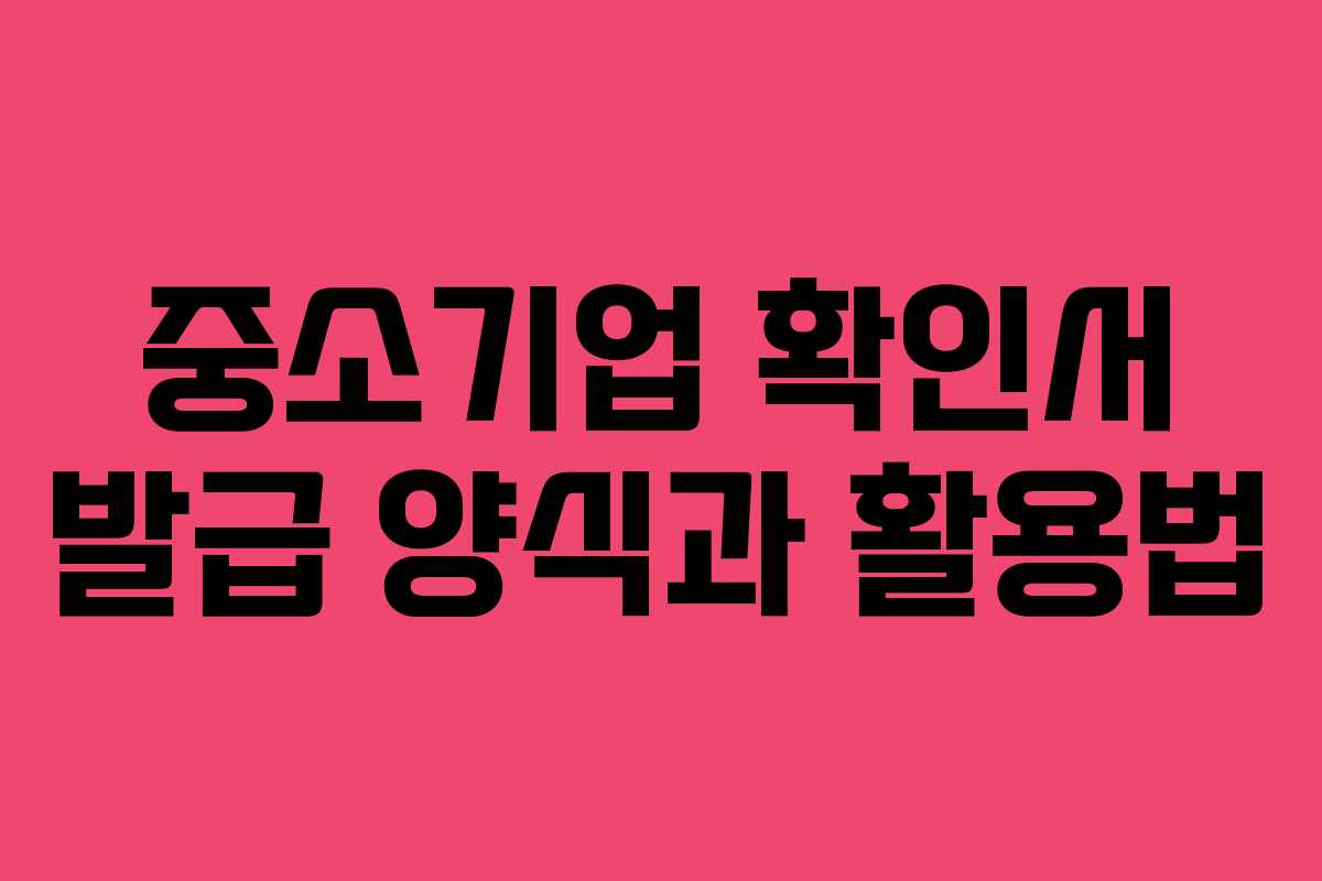 중소기업 확인서 발급 양식과 활용법