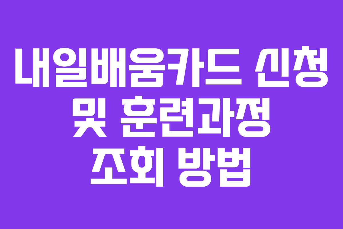 내일배움카드 신청 및 훈련과정 조회 방법