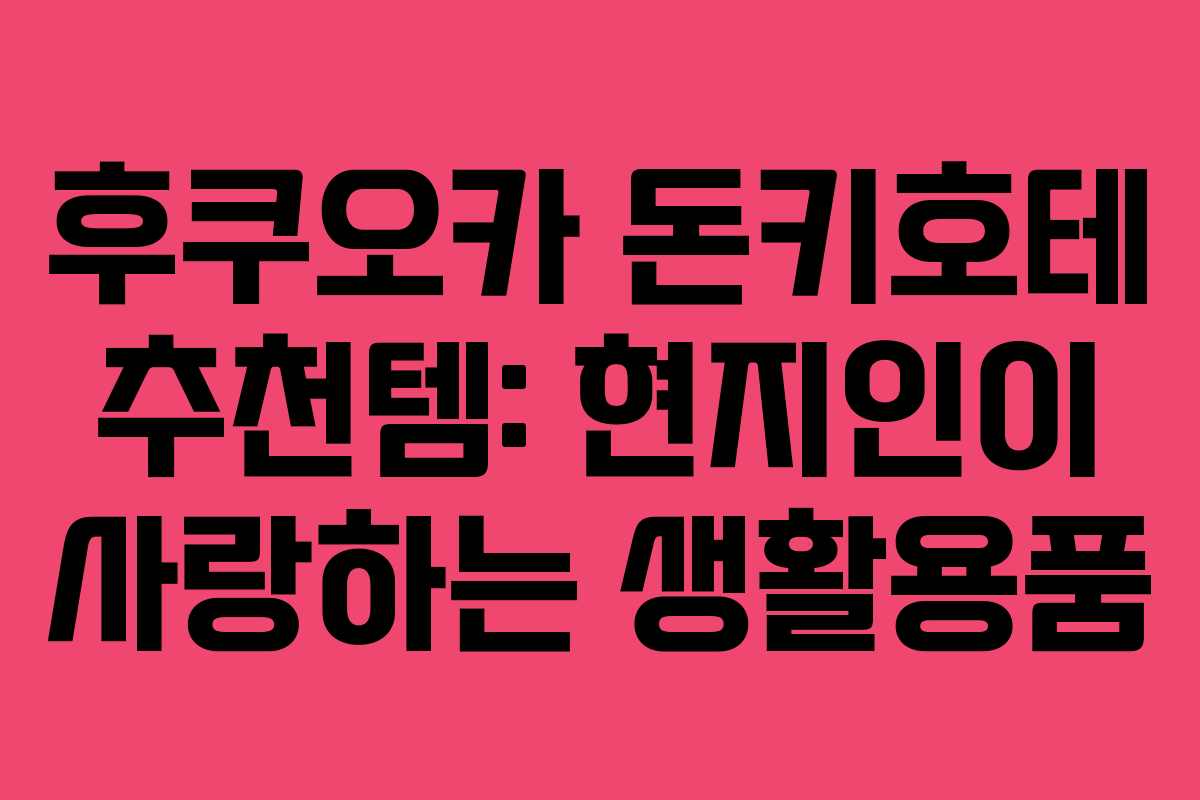 후쿠오카 돈키호테 추천템: 현지인이 사랑하는 생활용품