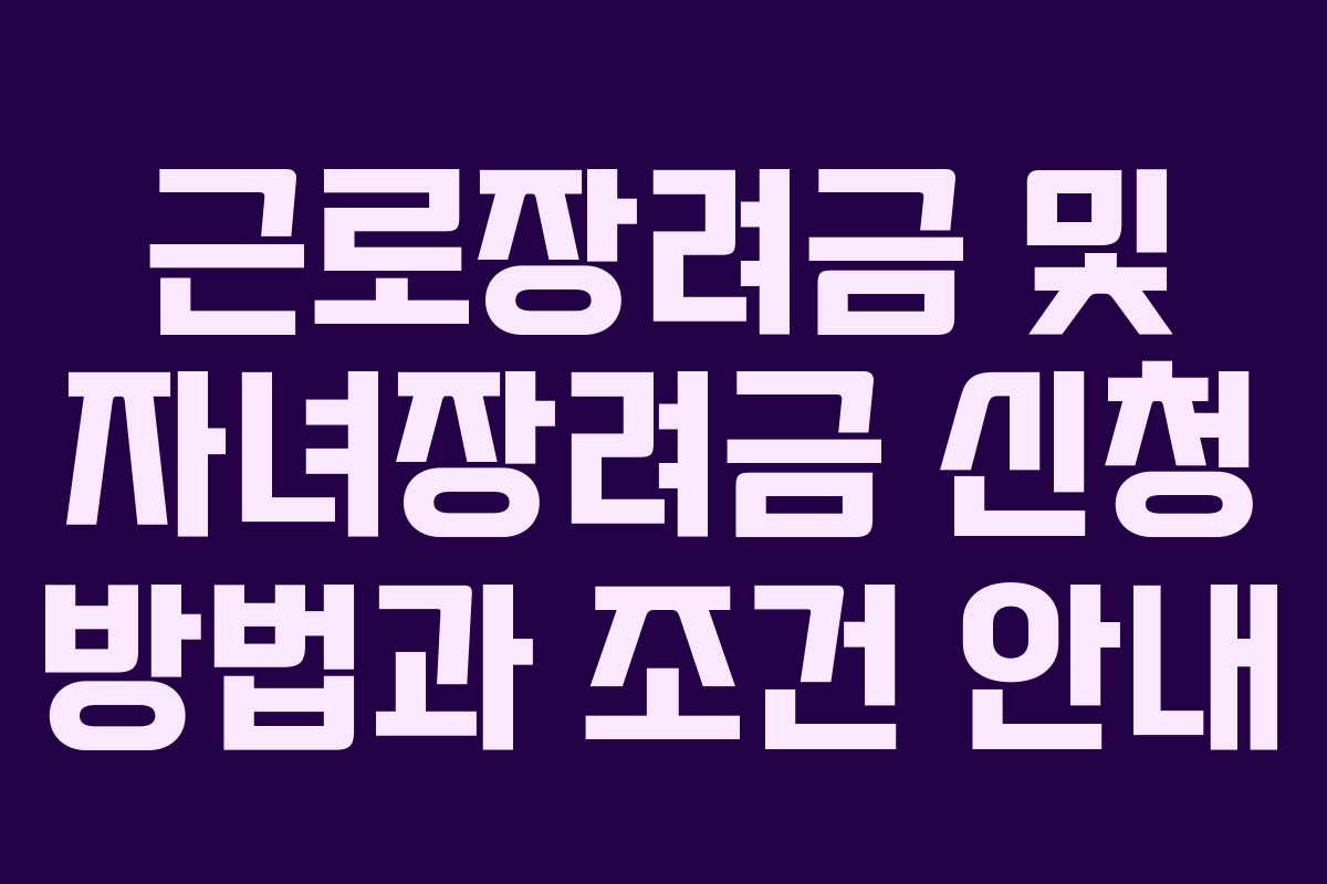 근로장려금 및 자녀장려금 신청 방법과 조건 안내