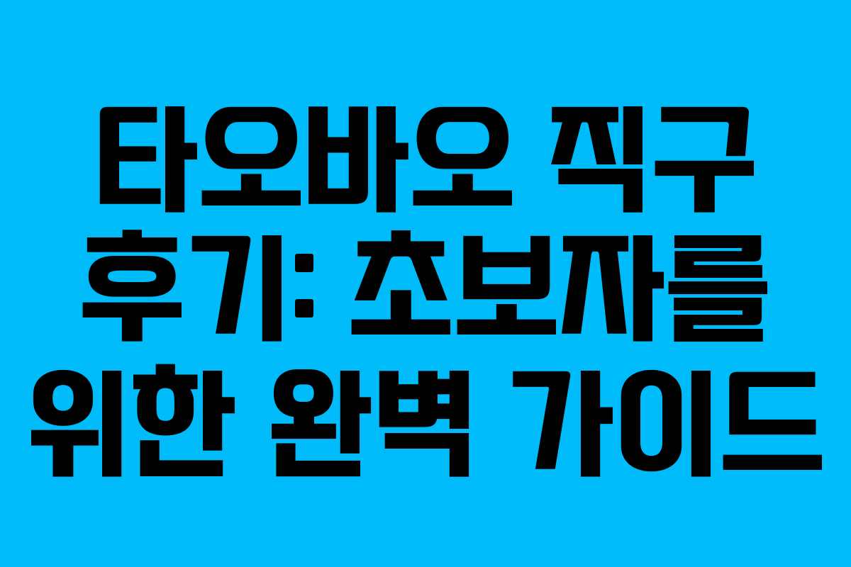 타오바오 직구 후기: 초보자를 위한 완벽 가이드