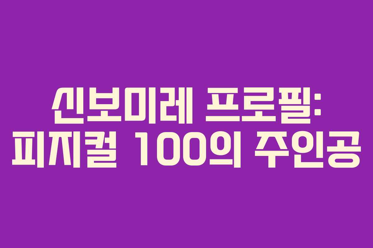 신보미레 프로필: 피지컬 100의 주인공 신보미레 프로필: 피지컬 100의 주인공