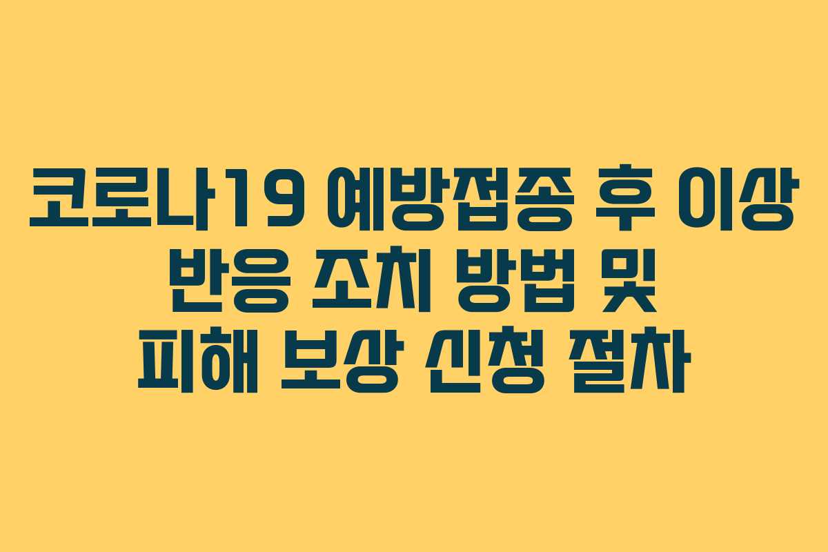 코로나19 예방접종 후 이상 반응 조치 방법 및 피해 보상 신청 절차 코로나19 예방접종 후 이상 반응 조치 방법 및 피해 보상 신청 절차