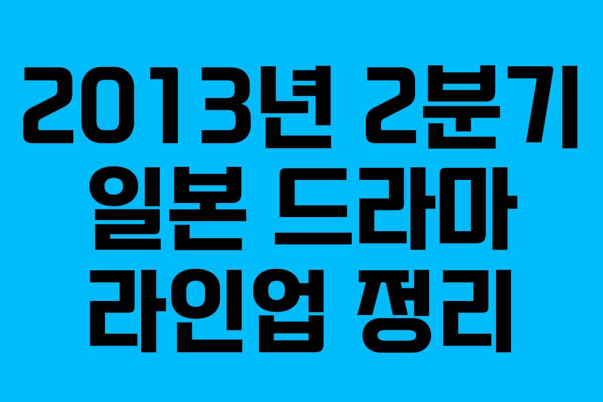 2013년 2분기 일본 드라마 라인업 정리