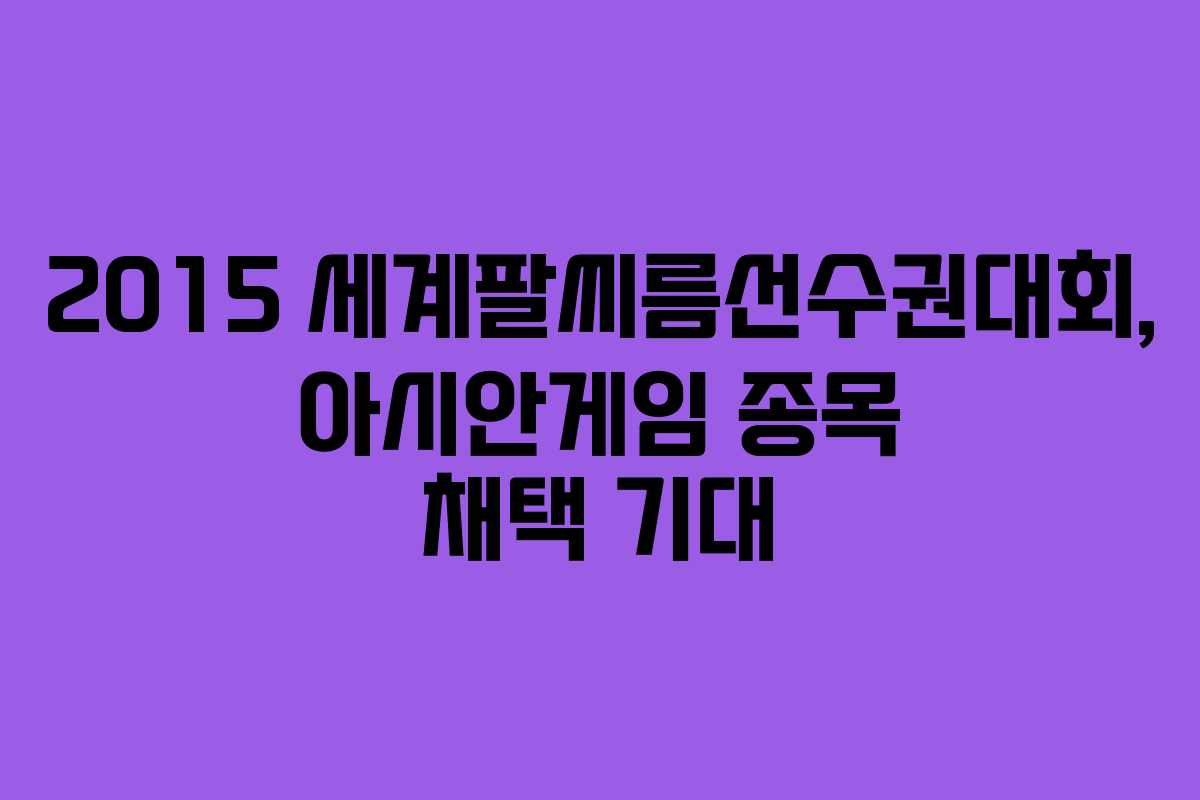 2015 세계팔씨름선수권대회, 아시안게임 종목 채택 기대