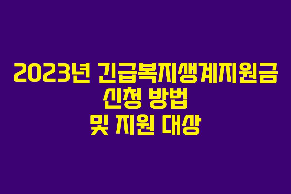 2023년 긴급복지생계지원금 신청 방법 및 지원 대상 2023년 긴급복지생계지원금 신청 방법 및 지원 대상