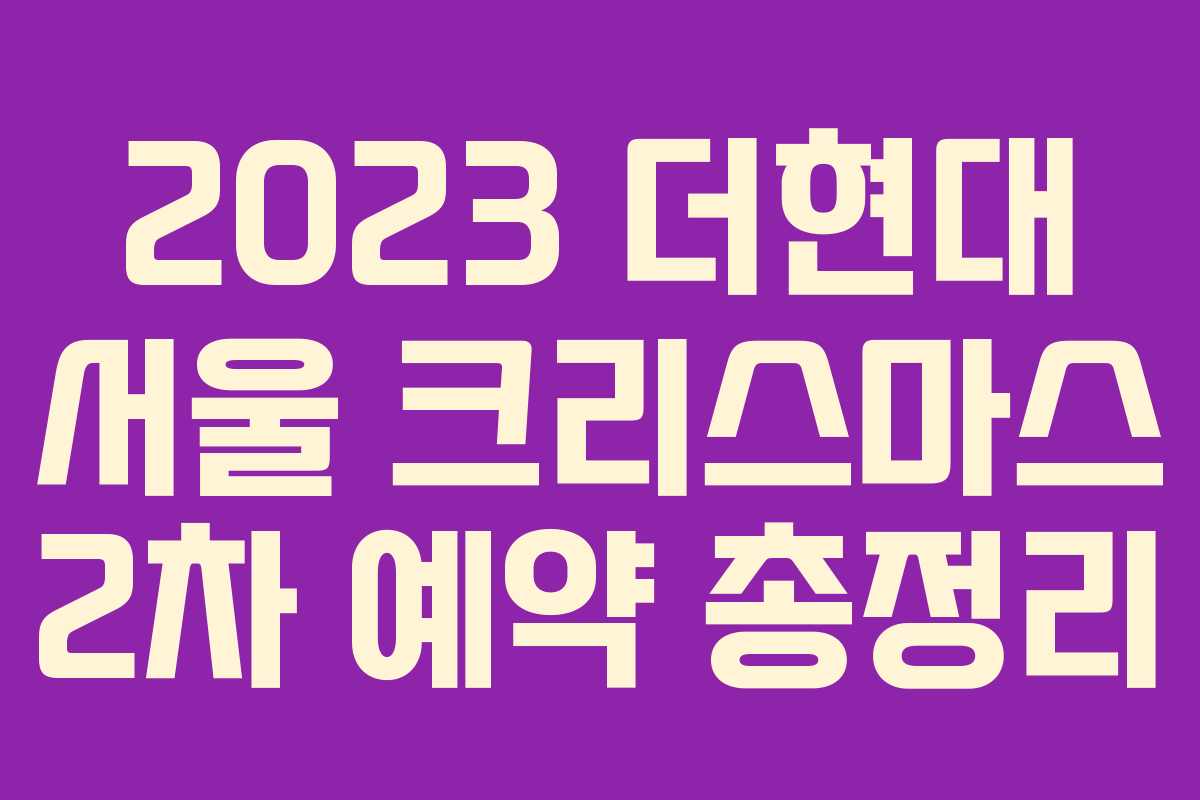 2023 더현대 서울 크리스마스 2차 예약 총정리