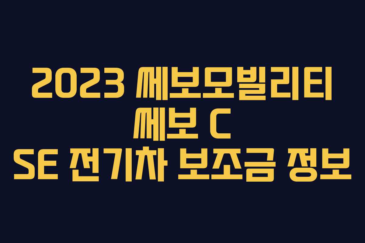 2023 쎄보모빌리티 쎄보 C SE 전기차 보조금 정보
