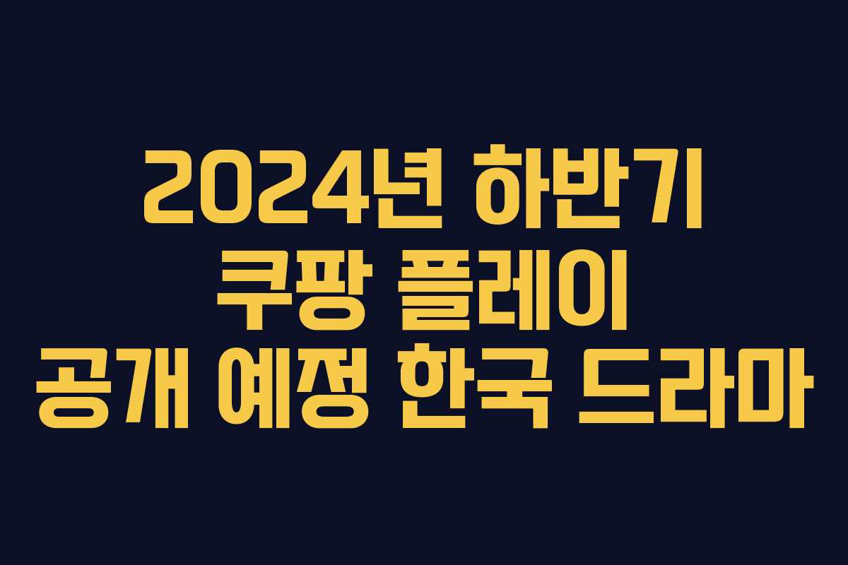 2024년 하반기 쿠팡 플레이 공개 예정 한국 드라마 2024년 하반기 쿠팡 플레이 공개 예정 한국 드라마