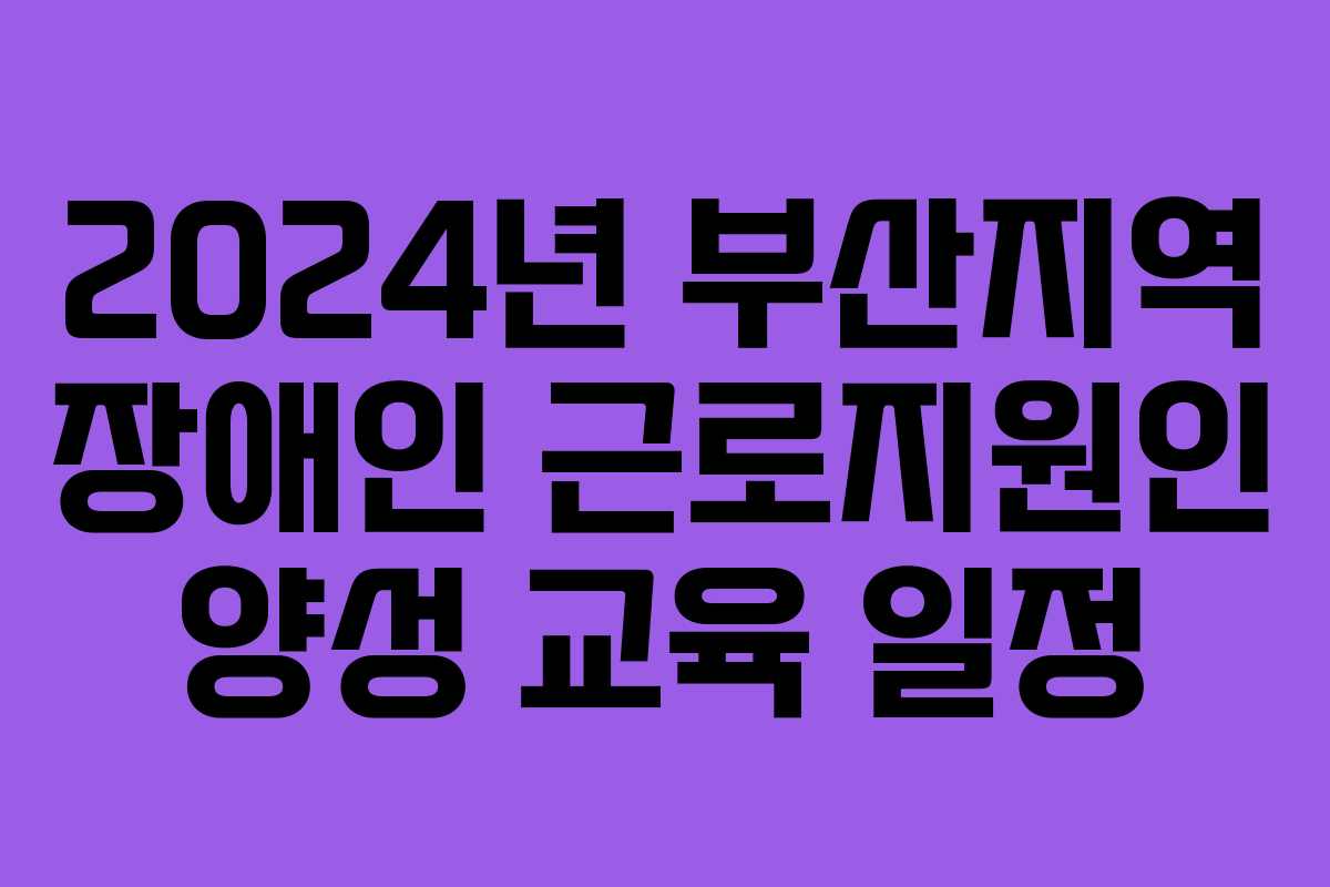 2024년 부산지역 장애인 근로지원인 양성 교육 일정