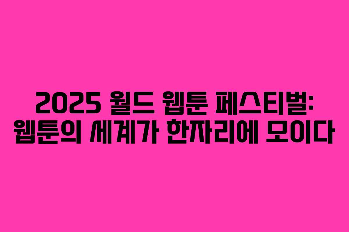 2025 월드 웹툰 페스티벌: 웹툰의 세계가 한자리에 모이다