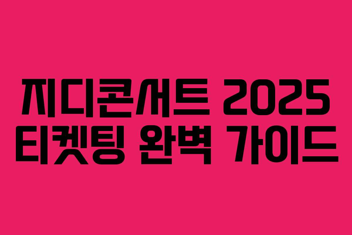 지디콘서트 2025 티켓팅 완벽 가이드 지디콘서트 2025 티켓팅 완벽 가이드
