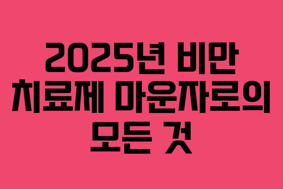 2025년 비만 치료제 마운자로의 모든 것