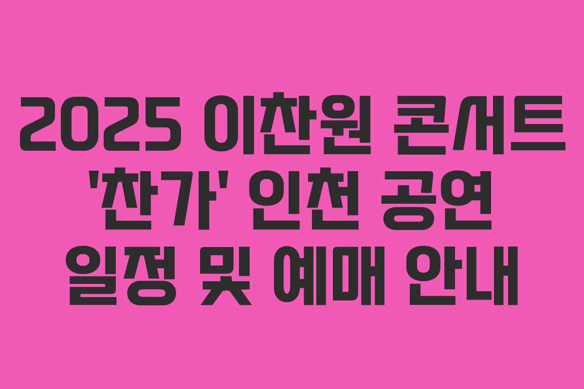 2025 이찬원 콘서트 &lsquo;찬가&rsquo; 인천 공연 일정 및 예매 안내