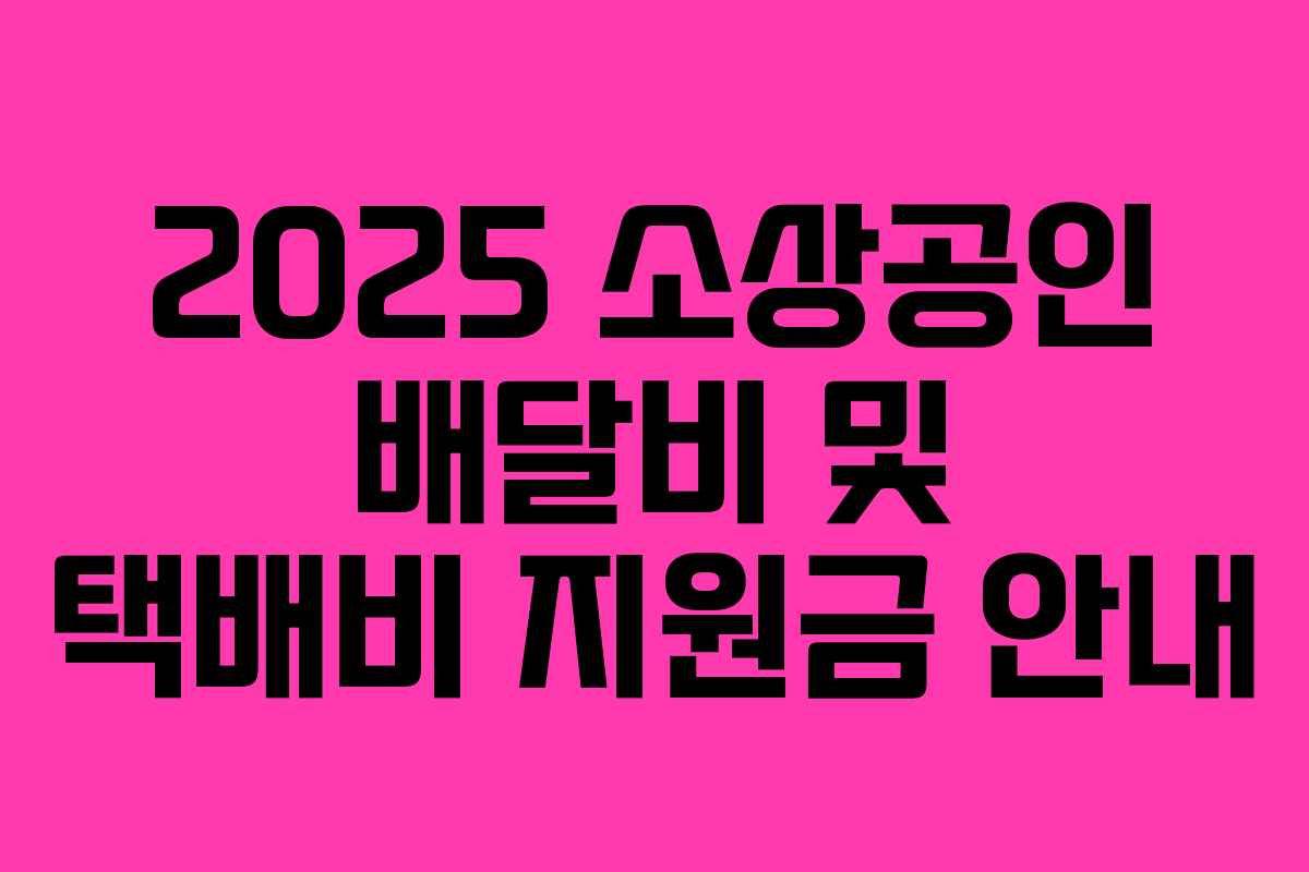 2025 소상공인 배달비 및 택배비 지원금 안내