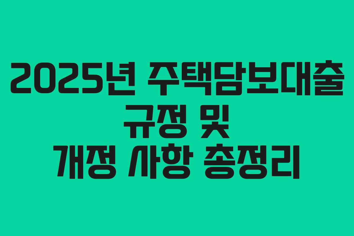 2025년 주택담보대출 규정 및 개정 사항 총정리