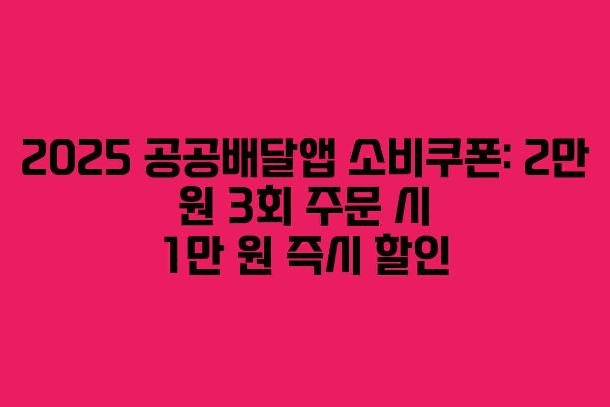2025 공공배달앱 소비쿠폰: 2만 원 3회 주문 시 1만 원 즉시 할인