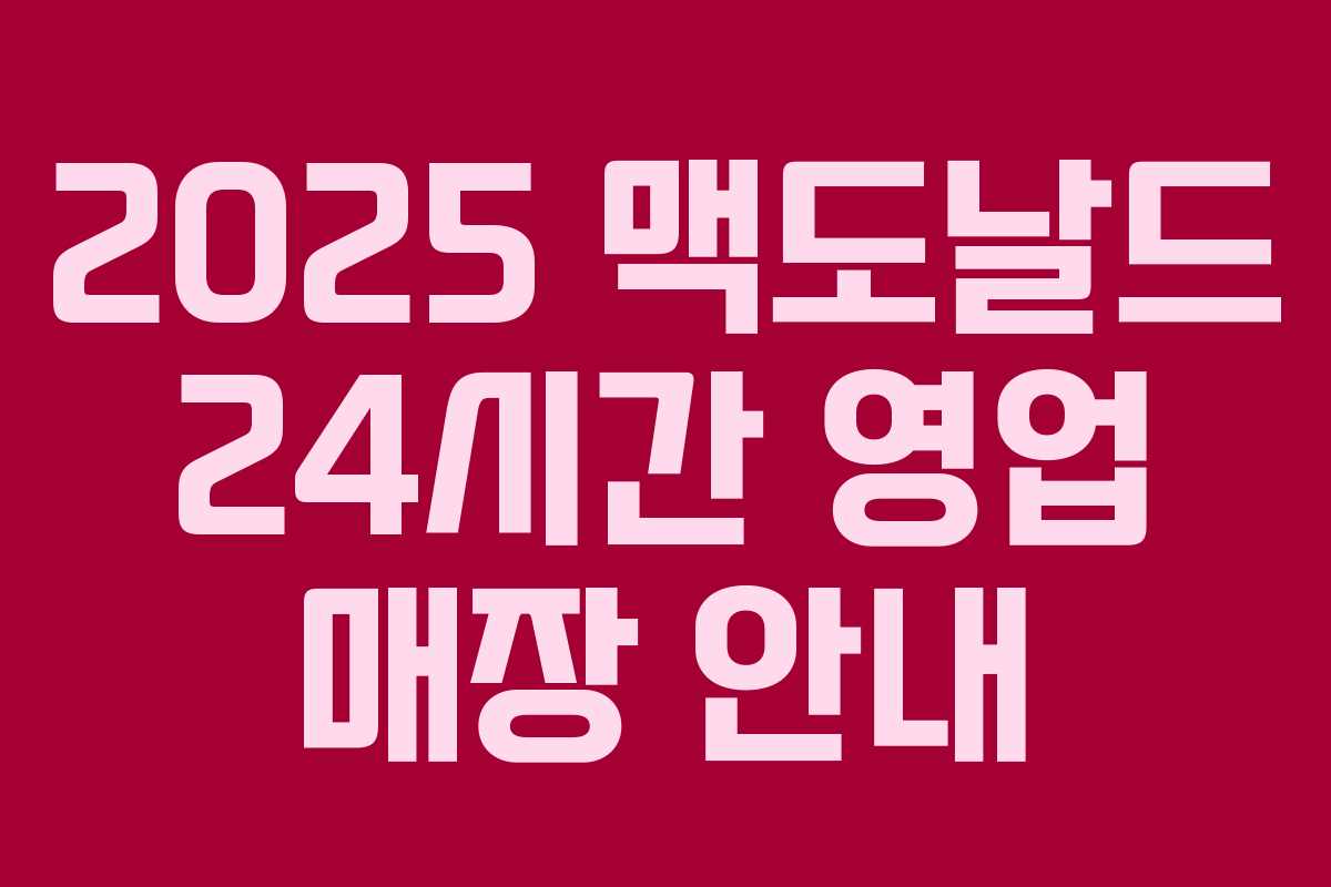 2025 맥도날드 24시간 영업 매장 안내 2025 맥도날드 24시간 영업 매장 안내