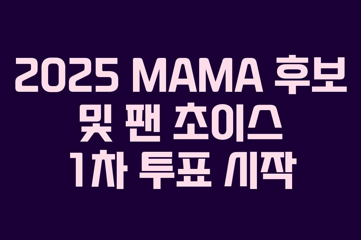2025 MAMA 후보 및 팬 초이스 1차 투표 시작 2025 MAMA 후보 및 팬 초이스 1차 투표 시작
