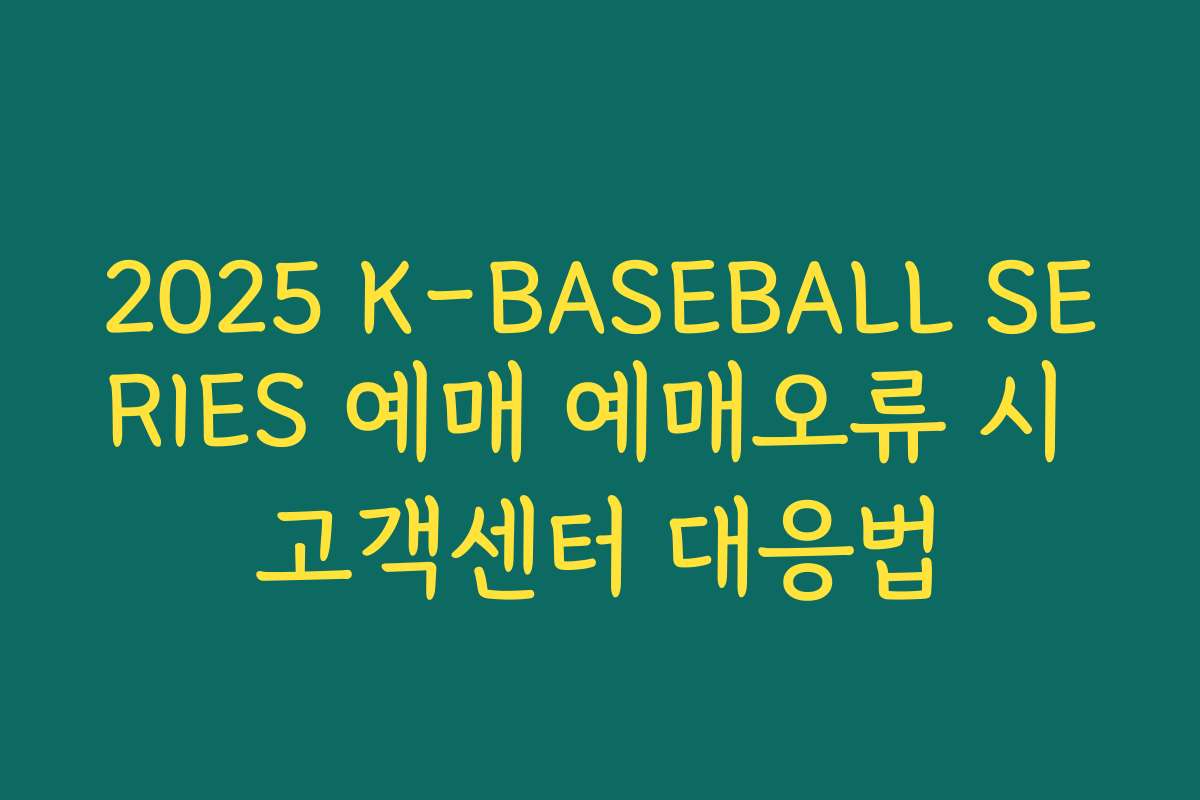 2025 K-BASEBALL SERIES 예매 예매오류 시 고객센터 대응법