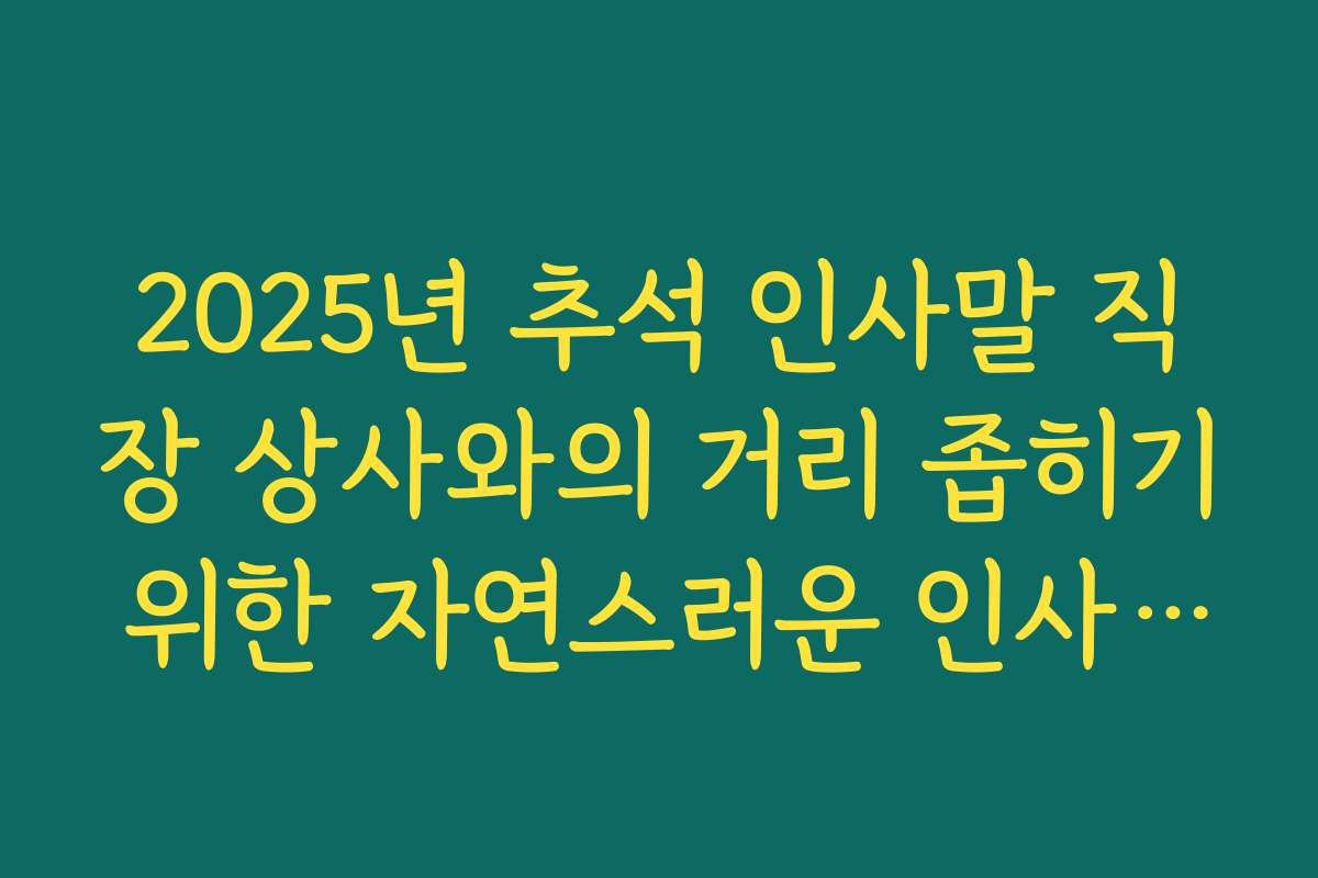 2025년 추석 인사말 직장 상사와의 거리 좁히기 위한 자연스러운 인사말 활용법
