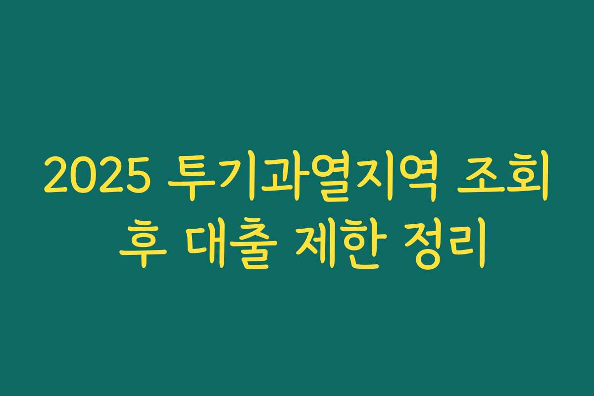 2025 투기과열지역 조회 후 대출 제한 정리
