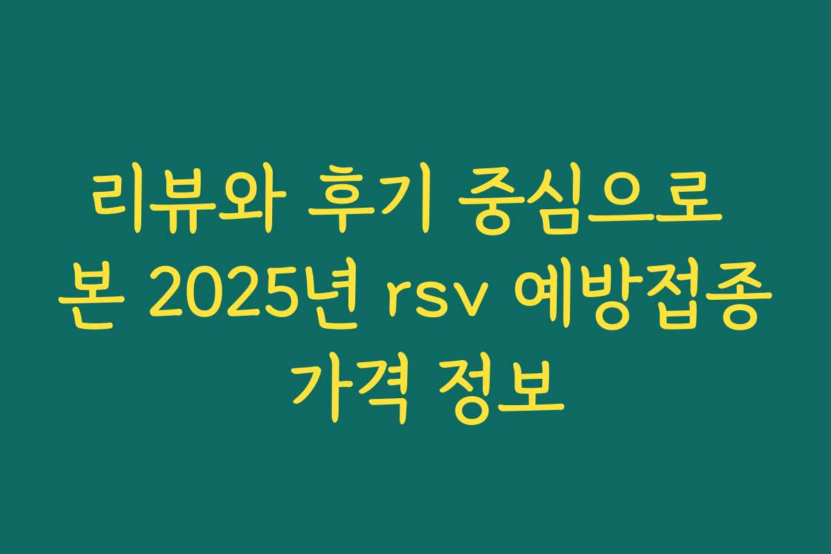 리뷰와 후기 중심으로 본 2025년 rsv 예방접종 가격 정보