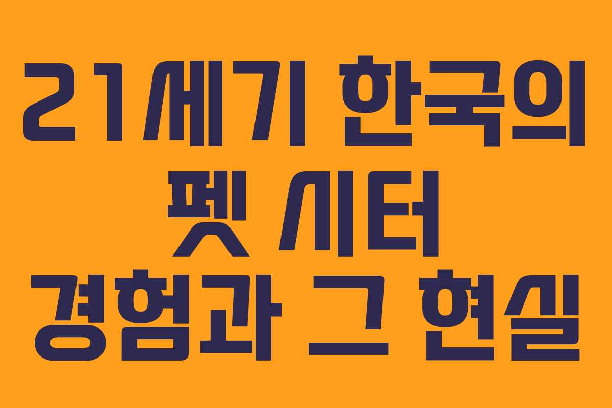 21세기 한국의 펫 시터 경험과 그 현실