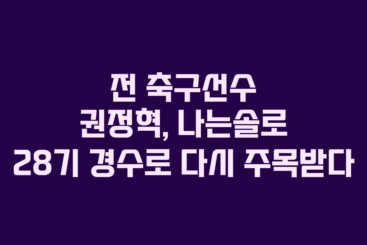 전 축구선수 권정혁, 나는솔로 28기 경수로 다시 주목받다