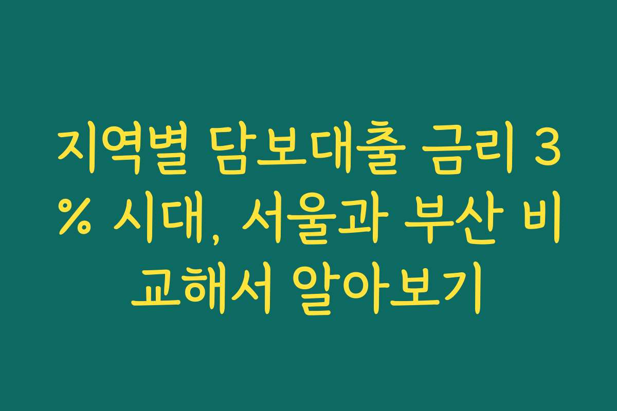 지역별 담보대출 금리 3% 시대, 서울과 부산 비교해서 알아보기
