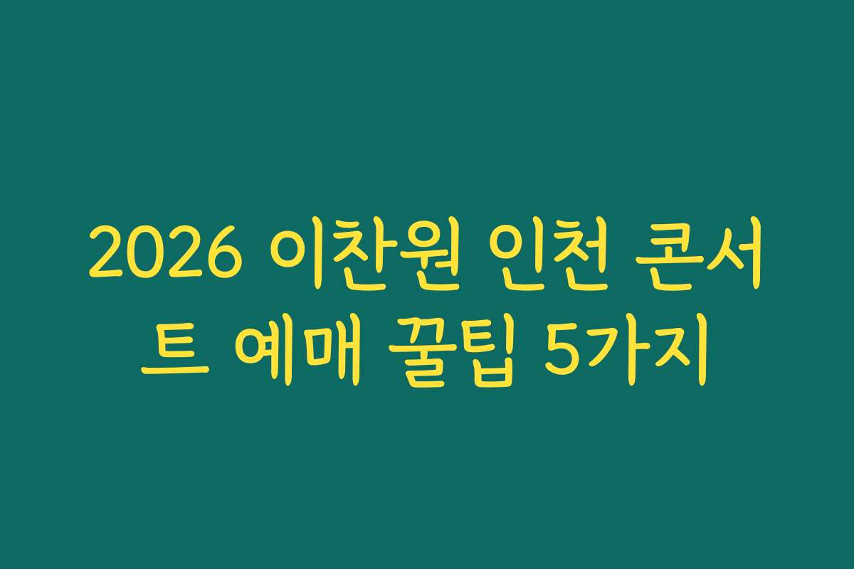 2026 이찬원 인천 콘서트 예매 꿀팁 5가지