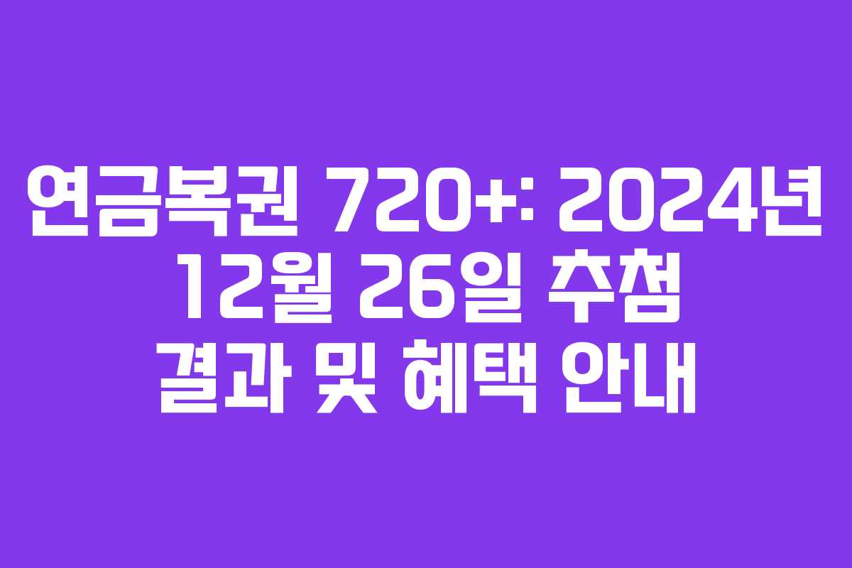 연금복권 720+: 2024년 12월 26일 추첨 결과 및 혜택 안내