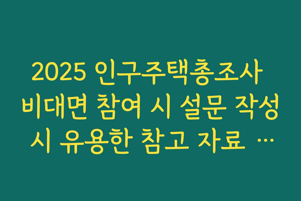 2025 인구주택총조사 비대면 참여 시 설문 작성 시 유용한 참고 자료 모음